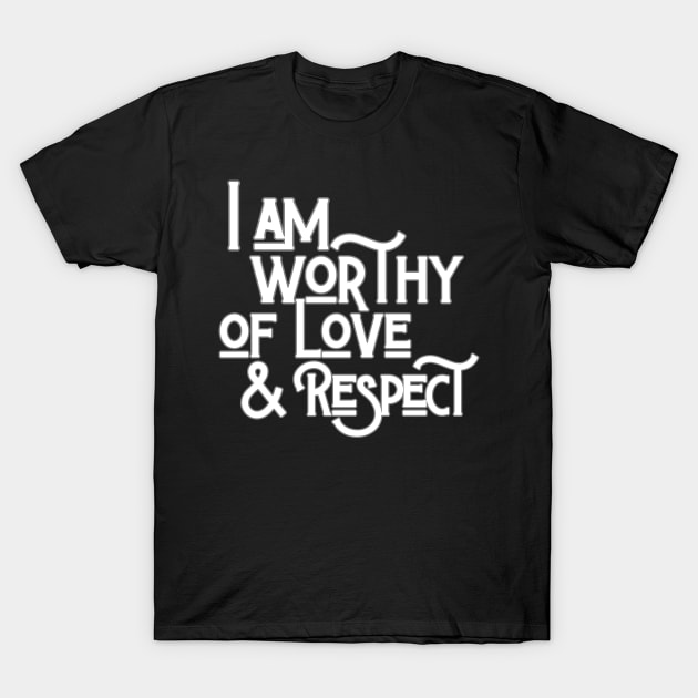 I Am Worthy Of Love And Respect T-Shirt by Annabelhut